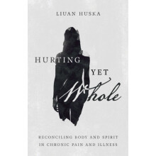 Hurting Yet Whole Reconciling Body and Spirit in Chronic Pain and Illn