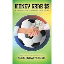 Money Grab A Parents Guide to American Youth Soccer by Timmy Knowstoom