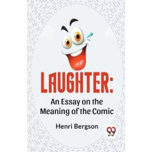 Laughter An Essay On The Meaning Of The Comic by Henri Bergson Paperba