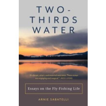 TwoThirds Water Essays on the FlyFishing Life by Arnie Sabatelli Paper