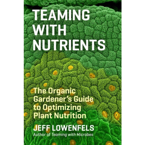 Teaming with Nutrients The Organic Gardeners Guide to Optimizing Plant