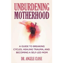Unburdening Motherhood by Dr. Angele Close Paperback Book