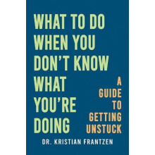 What to Do When You Dont Know What Youre Doing by Dr. Kristian Frantze