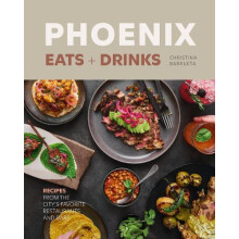 Phoenix Eats Drinks Recipes from the Citys Favorite Restaurants and Ba