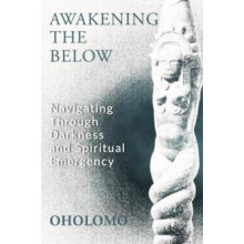 Awakening the Below Navigating through Darkness and Spiritual Emergenc