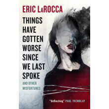 Things Have Gotten Worse Since We Last Spoke And Other Misfortunes by