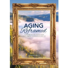Aging Reframed A Workbook for Finding Your Peace Energy and Power in M