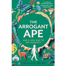 The Arrogant Ape And A New Way To See Humanity by Christine Webb Hardc
