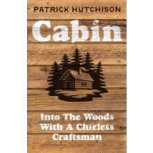 CABIN HB Into the Woods with a Clueless Craftsman by Patrick Hutchison