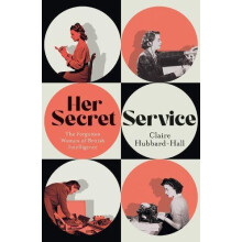 Her Secret Service The Forgotten Women of British Intelligence by Clai