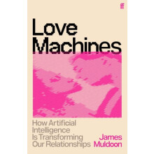 Love Machines How Artificial Intelligence is Transforming Our Relation