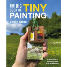 The Big Book of Tiny Painting An Artists Guide to Tiny Painting Outsid