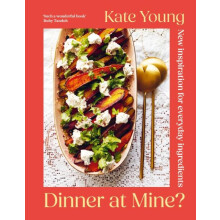 Dinner at Mine New Inspiration for Everyday Ingredients by Kate Young