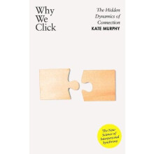 Why We Click The Hidden Dynamics of Connection The New Science of Inte