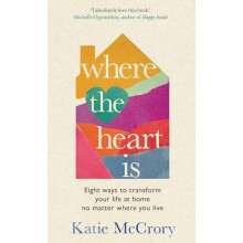Where the Heart Is Eight Ways to Transform Your Life at Home No Matter