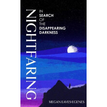 Nightfaring In Search of the Disappearing Darkness by Megan EavesEgene