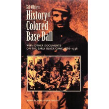 Sol White's History of Colored Baseball with Other Documents on the Early Black Game, 18861936