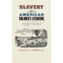 Slavery in American Childrens Literature 17902010 by Paula T. Connolly