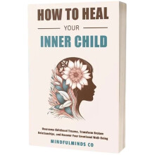 Hoe Je Je Innerlijke Kind Kunt Genezen: Overwin Kindertijd Trauma, Transformeer Gebroken Relaties Tijdens Het Opgroeien Leven Ouderschap Boek