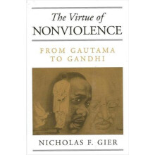The Virtue of Nonviolence From Gautama to Gandhi by Nicholas F. Gier H