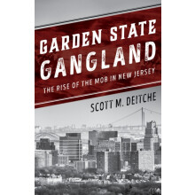 Garden State Gangland The Rise of the Mob in New Jersey by Scott M. De