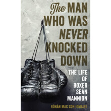 Man Who Was Never Knocked Down The Life of Boxer Sen Mannion by Rnn Ma