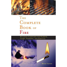 Complete Book of Fire Building Campfires for Warmth Light Cooking and