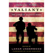 Only the Valiant True Stories of Decorated Heroes by Lamar Underwood P