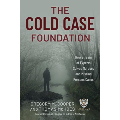 The Cold Case Foundation How a Team of Experts Solves Murders and Miss