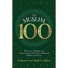 The Muslim 100 The Lives Thoughts and Achievements of the Most Influen