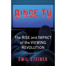 Binge TV The Rise and Impact of the Viewing Revolution by Emil Steiner