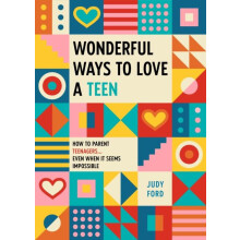 Wonderful Ways to Love a Teen How to Parent Teenagers...Even When It S