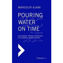 Pouring Water on Time. A Bilingual Topical Anthology of Classical Arab