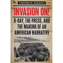 Invasion On DDay the Press and the Making of an American Narrative by