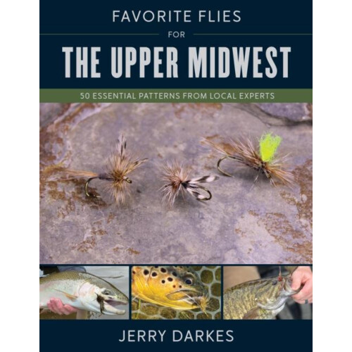 Favorite Flies for the Upper Midwest 50 Essential Patterns from Local