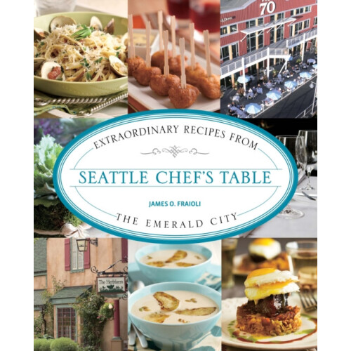 Seattle Chefs Table Extraordinary Recipes From The Emerald City by Jam