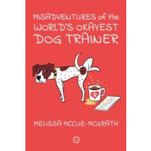 Misadventures of the Worlds Okayest Dog Trainer by Melissa McCueMcGrat