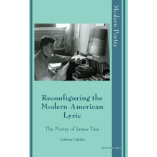 Reconfiguring the Modern American Lyric The Poetry of James Tate Hardc