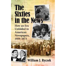 The Sixties in the News How an Era Unfolded in American Newspapers 195