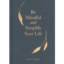 Be Mindful and Simplify Your Life by Kate James Hardcover Book