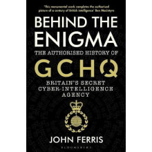 Behind the Enigma The Authorised History of GCHQ Britains Secret Cyber