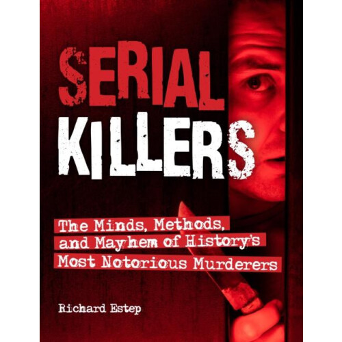 Serial Killers The Minds Methods and Mayhem of Historys Most Notorious