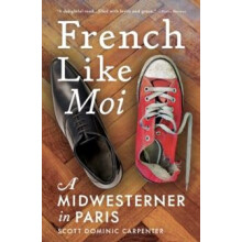 French Like Moi A Midwesterner in Paris by Scott Dominic Carpenter Har