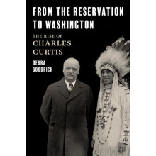 From the Reservation to Washington The Rise of Charles Curtis by Debra