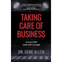 Taking Care of Business Live by Faith. Lead with Courage by Gene Allen