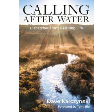 Calling After Water Dispatches from a Fishing Life by Dave Karczynski