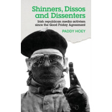 Shinners Dissos and Dissenters Irish republican media activism since t