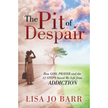 The Pit of Despair How God Prayer and the 12 Steps Saved My Life from