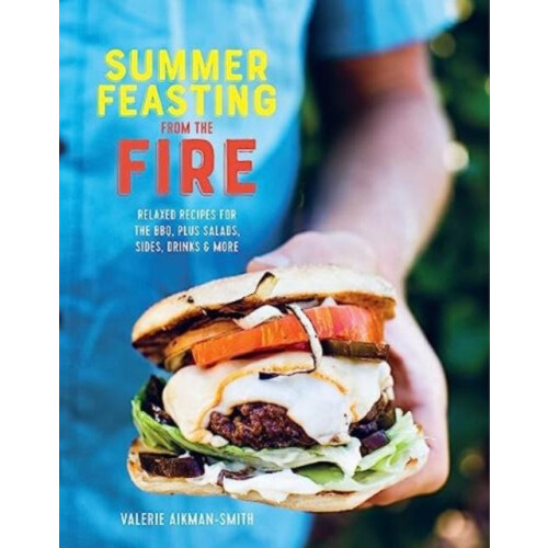 Summer Feasting from the Fire Relaxed recipes for the BBQ plus salads