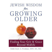 Jewish Wisdom for Growing Older Finding Your Grit and Grace Beyond Mid